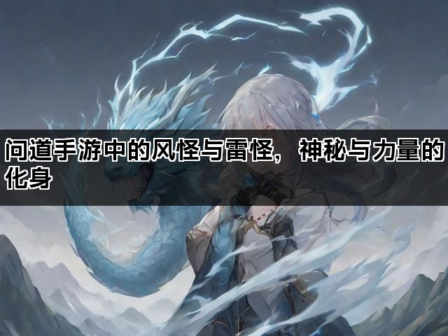 问道手游中的风怪与雷怪，神秘与力量的化身