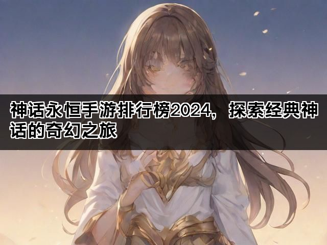 神话永恒手游排行榜2024，探索经典神话的奇幻之旅