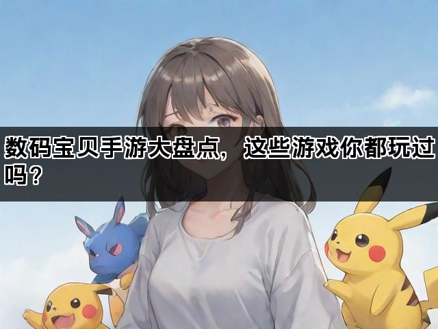 数码宝贝手游大盘点，这些游戏你都玩过吗？