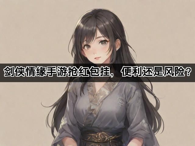 剑侠情缘手游抢红包挂，便利还是风险？