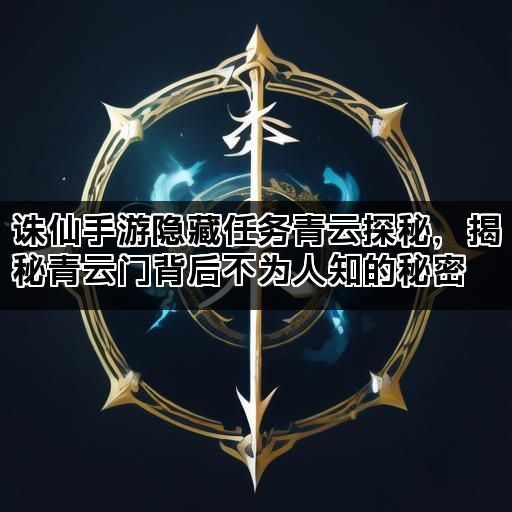 诛仙手游隐藏任务青云探秘，揭秘青云门背后不为人知的秘密