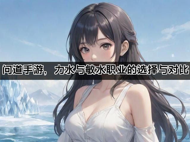 问道手游，力水与敏水职业的选择与对比