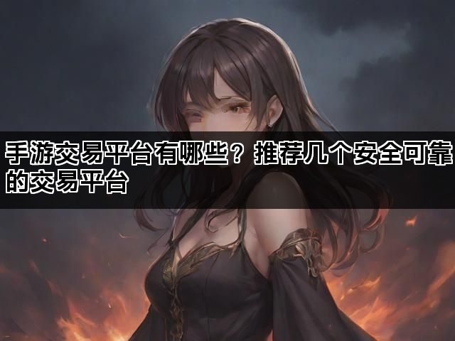 手游交易平台有哪些？推荐几个安全可靠的交易平台
