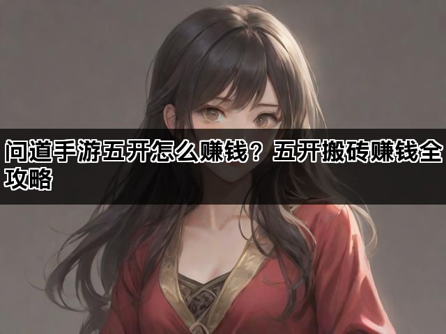 问道手游五开怎么赚钱？五开搬砖赚钱全攻略