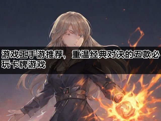 游戏王手游推荐，重温经典对决的五款必玩卡牌游戏