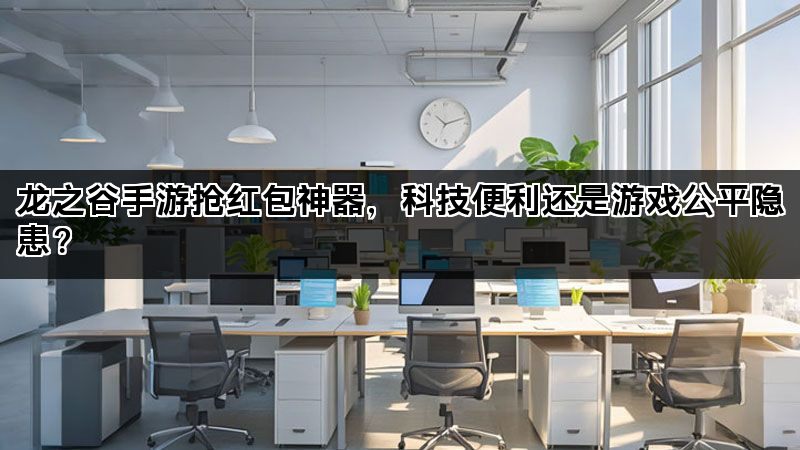 龙之谷手游抢红包神器，科技便利还是游戏公平隐患？