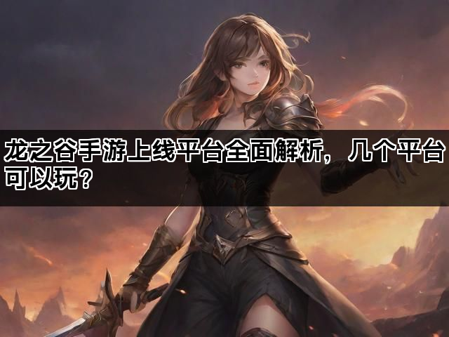 龙之谷手游上线平台全面解析，几个平台可以玩？