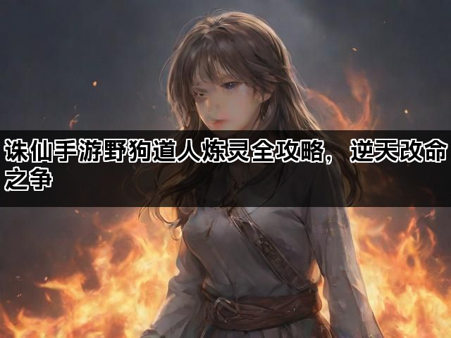诛仙手游野狗道人炼灵全攻略，逆天改命之争