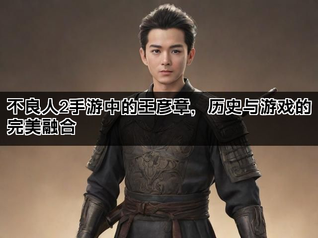 不良人2手游中的王彦章，历史与游戏的完美融合