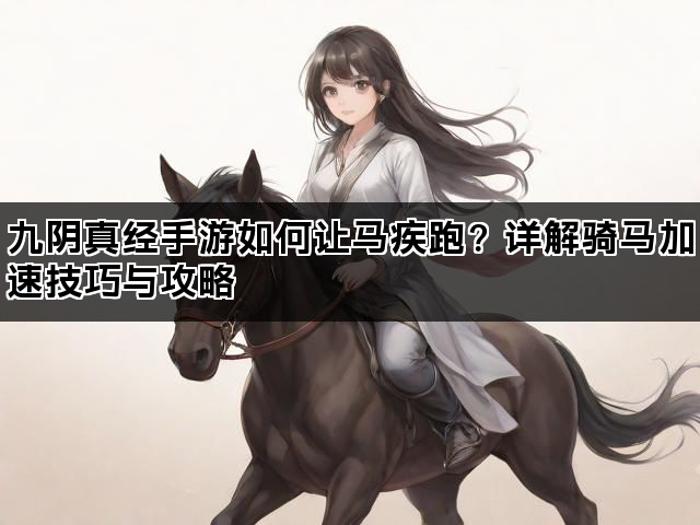 九阴真经手游如何让马疾跑？详解骑马加速技巧与攻略