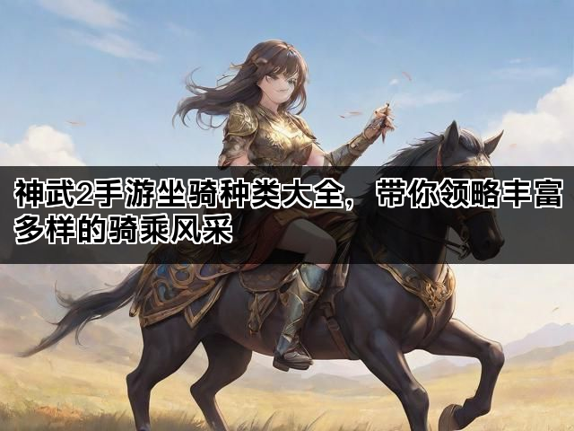 神武2手游坐骑种类大全，带你领略丰富多样的骑乘风采