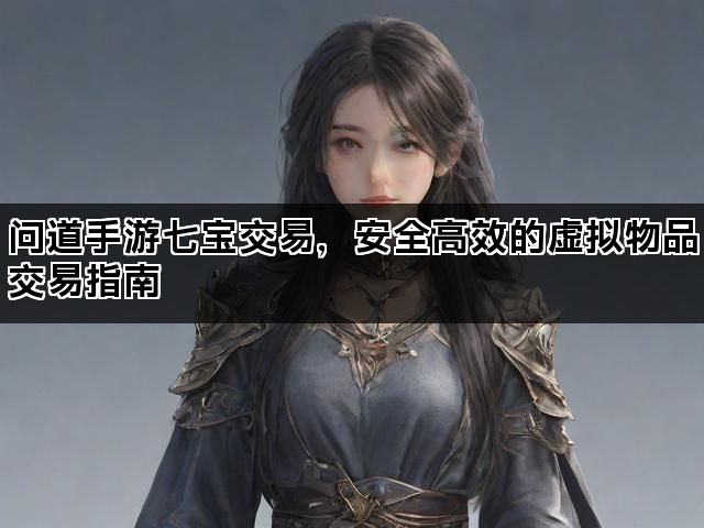 问道手游七宝交易，安全高效的虚拟物品交易指南