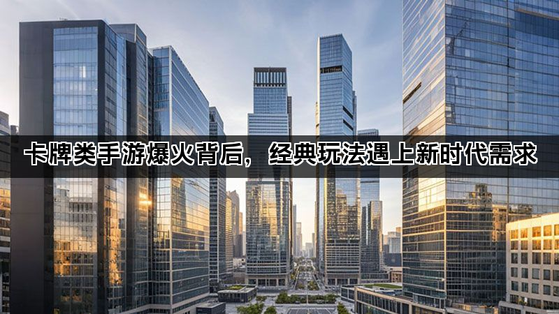卡牌类手游爆火背后，经典玩法遇上新时代需求