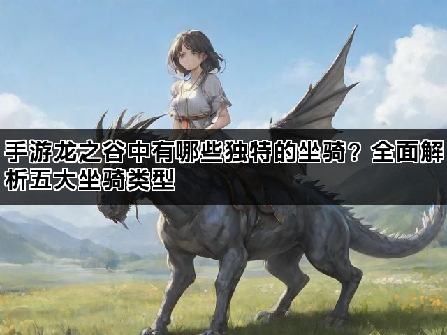 手游龙之谷中有哪些独特的坐骑？全面解析五大坐骑类型