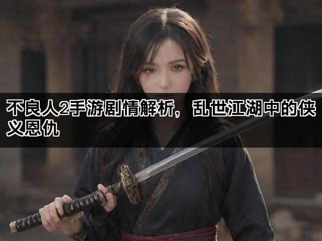 不良人2手游剧情解析，乱世江湖中的侠义恩仇