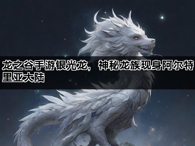 龙之谷手游银光龙，神秘龙族现身阿尔特里亚大陆