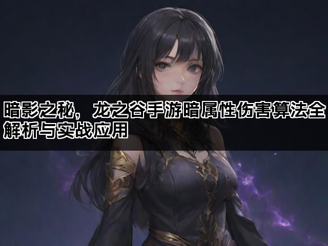 暗影之秘，龙之谷手游暗属性伤害算法全解析与实战应用