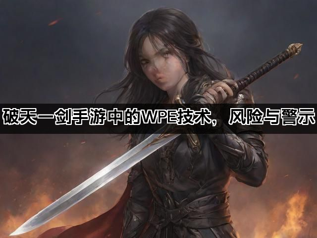 破天一剑手游中的WPE技术，风险与警示