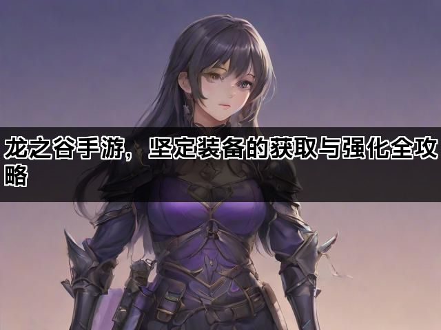 龙之谷手游，坚定装备的获取与强化全攻略