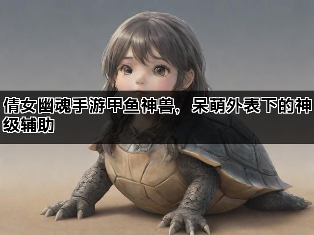 倩女幽魂手游甲鱼神兽，呆萌外表下的神级辅助