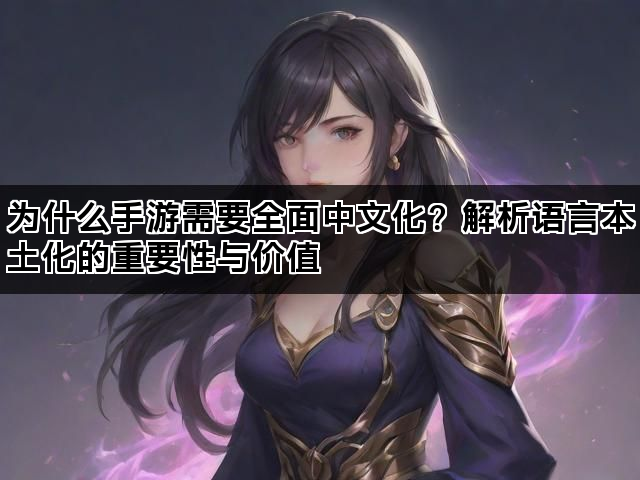 为什么手游需要全面中文化？解析语言本土化的重要性与价值