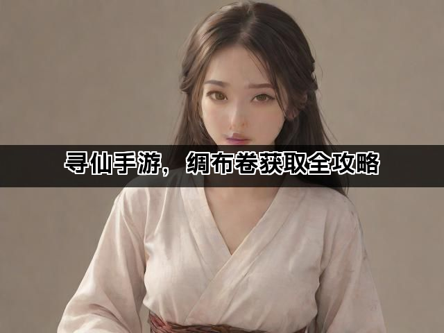 寻仙手游，绸布卷获取全攻略
