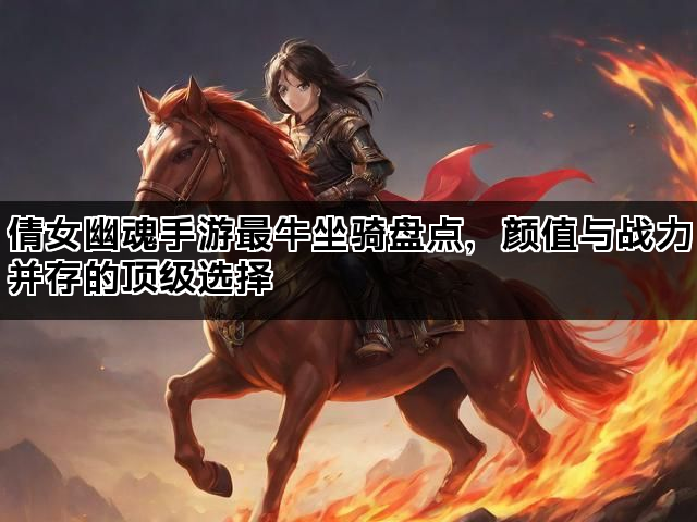 倩女幽魂手游最牛坐骑盘点，颜值与战力并存的顶级选择
