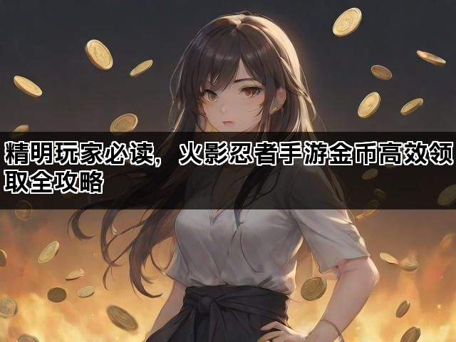 精明玩家必读，火影忍者手游金币高效领取全攻略