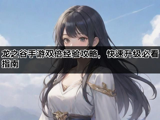 龙之谷手游双倍经验攻略，快速升级必看指南