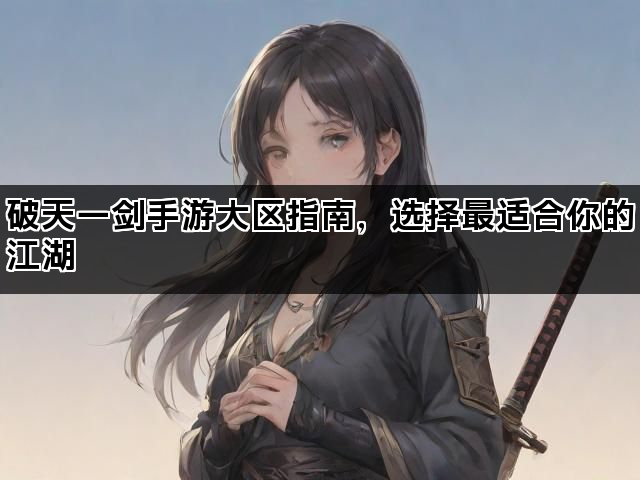 破天一剑手游大区指南，选择最适合你的江湖