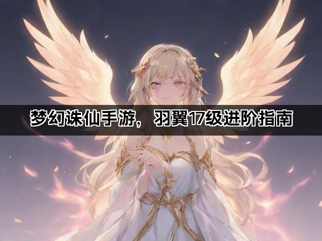梦幻诛仙手游，羽翼17级进阶指南