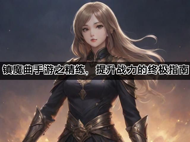镇魔曲手游之精练，提升战力的终极指南