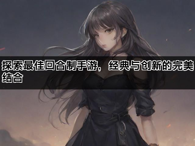 探索最佳回合制手游，经典与创新的完美结合