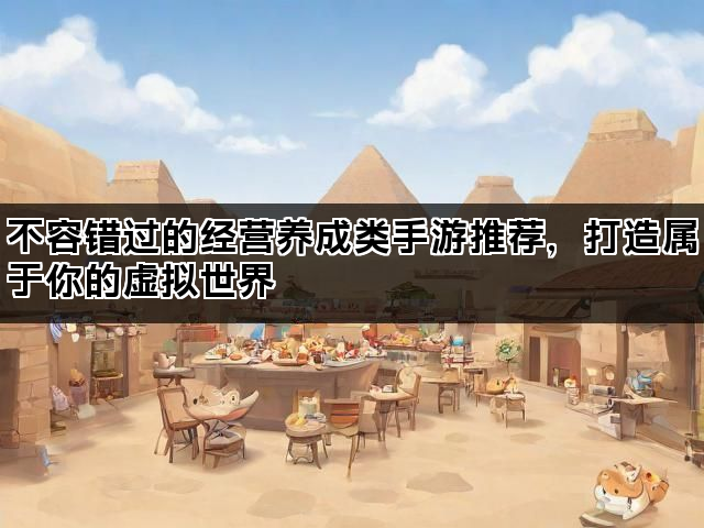 不容错过的经营养成类手游推荐，打造属于你的虚拟世界