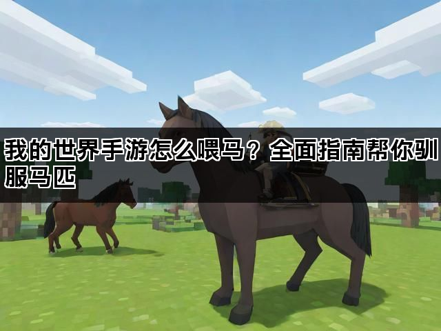 我的世界手游怎么喂马？全面指南帮你驯服马匹