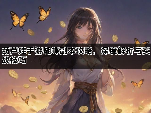 葫芦娃手游蝴蝶副本攻略,深度解析与实战技巧 葫芦娃手游蝴蝶副本攻略,深度解析与实战技巧