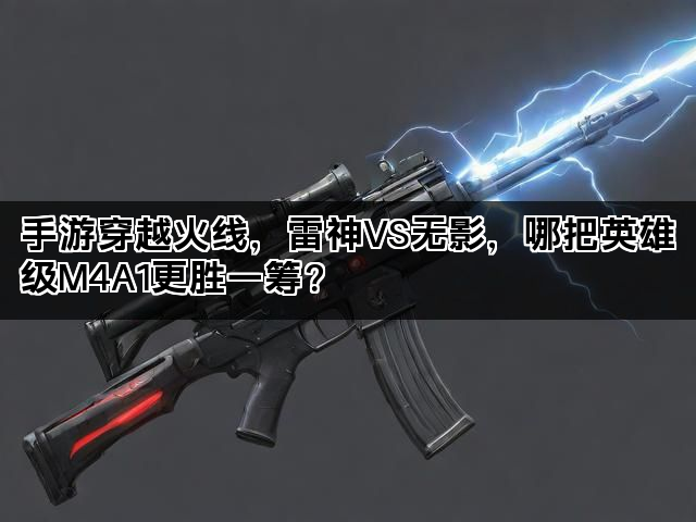 手游穿越火线，雷神VS无影，哪把英雄级M4A1更胜一筹？