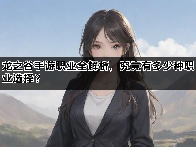 龙之谷手游职业全解析，究竟有多少种职业选择？