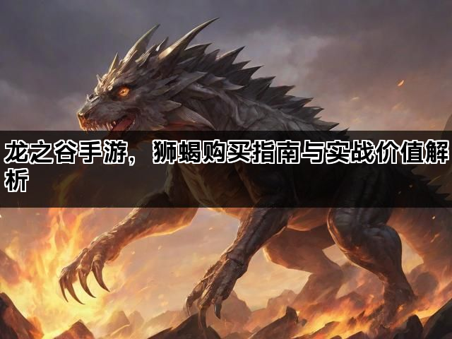 龙之谷手游，狮蝎购买指南与实战价值解析