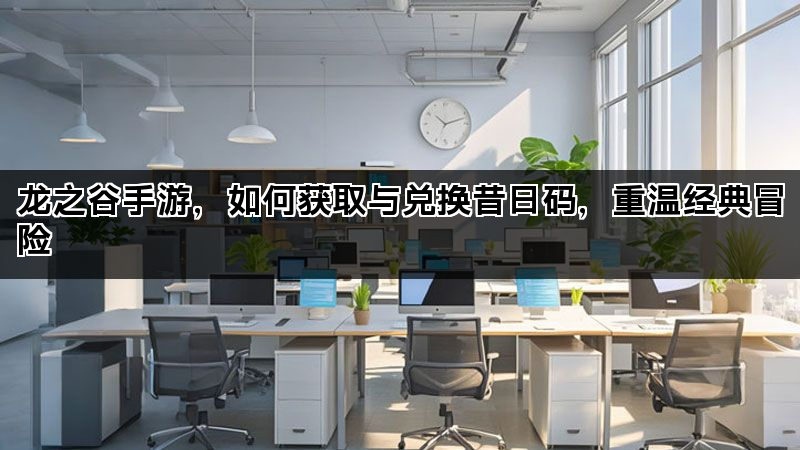 龙之谷手游，如何获取与兑换昔日码，重温经典冒险