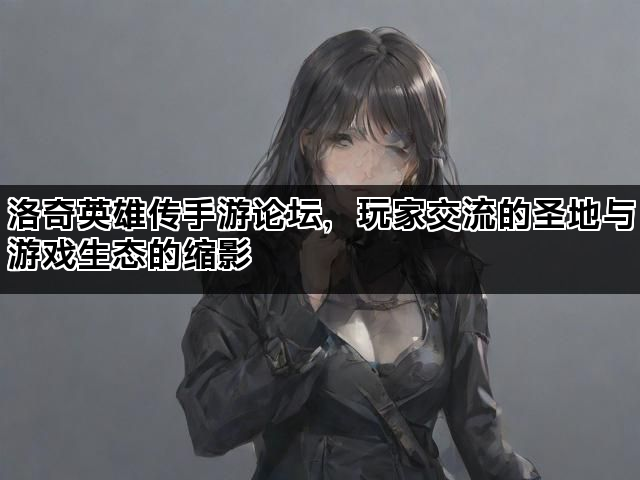 洛奇英雄传手游论坛，玩家交流的圣地与游戏生态的缩影