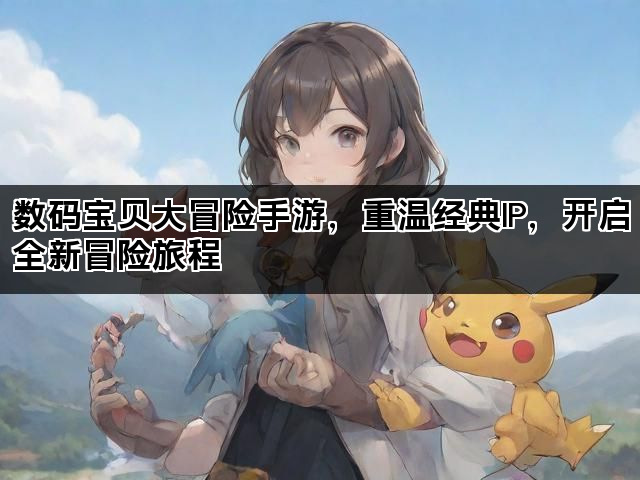数码宝贝大冒险手游，重温经典IP，开启全新冒险旅程