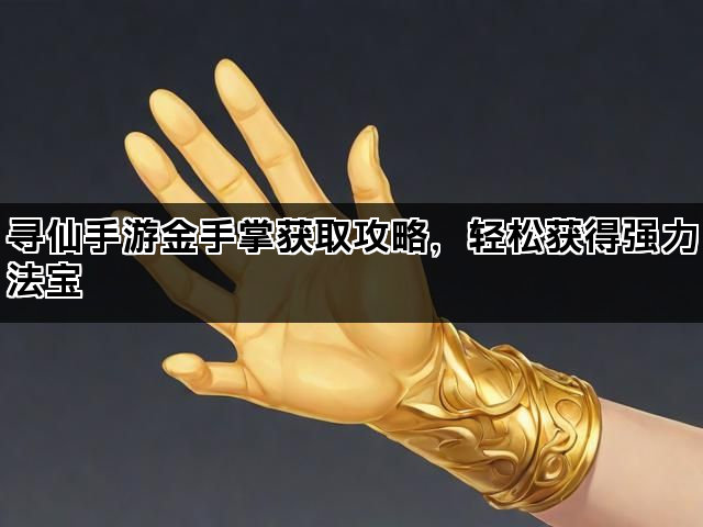 寻仙手游金手掌获取攻略，轻松获得强力法宝