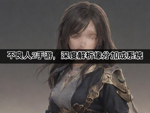 不良人2手游，深度解析缘分加成系统