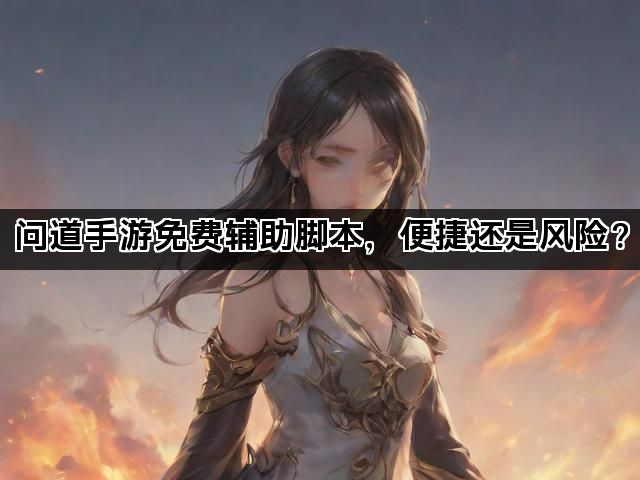 问道手游免费辅助脚本，便捷还是风险？