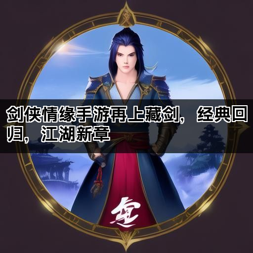 剑侠情缘手游再上藏剑，经典回归，江湖新章