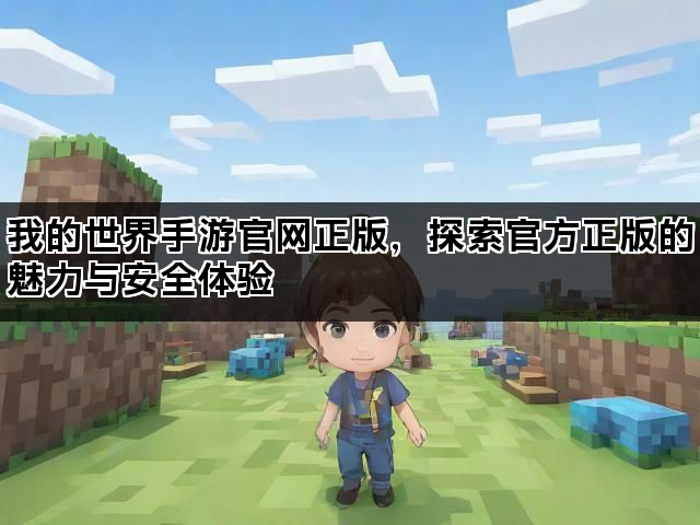 我的世界手游官网正版，探索官方正版的魅力与安全体验