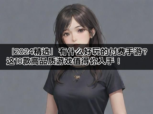 「2024精选」有什么好玩的付费手游？这10款高品质游戏值得你入手！