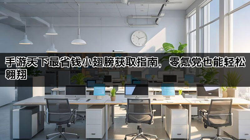 手游天下最省钱小翅膀获取指南,零氪党也能轻松翱翔 手游天下最省钱小翅膀获取指南,零氪党也能轻松翱翔