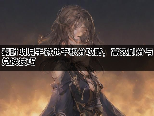 秦时明月手游地牢积分攻略，高效刷分与兑换技巧